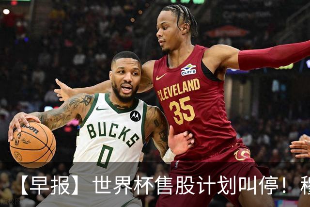【早报】世界杯售股计划叫停！穆德里克禁赛已解除！