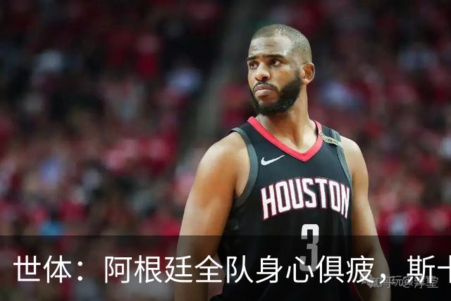 世体：阿根廷全队身心俱疲，斯卡洛尼在评估如何重新激活球队