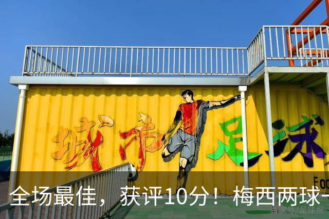 全场最佳，获评10分！梅西两球一助，生涯进921球，造1340球！