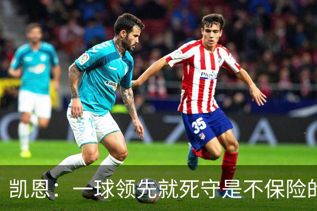 凯恩：一球领先就死守是不保险的 以这种方式输很心碎