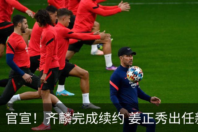 官宣！齐麟完成续约 姜正秀出任新疆男篮主帅