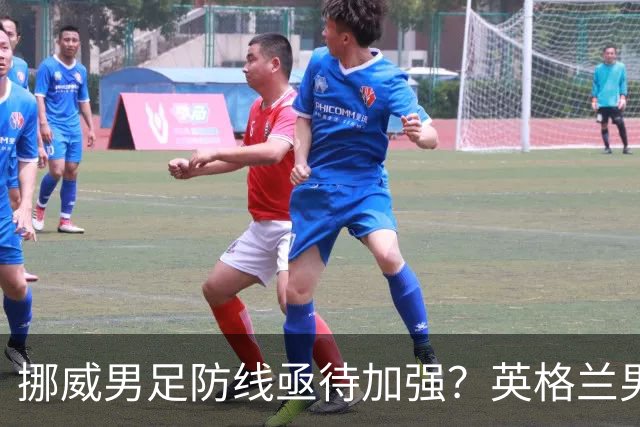 挪威男足防线亟待加强？英格兰男足八强战需调整后防！