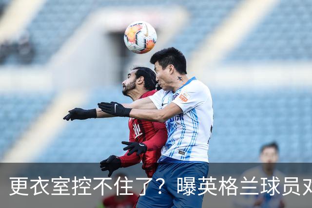 更衣室控不住了？曝英格兰球员对图赫尔的换人很震惊
