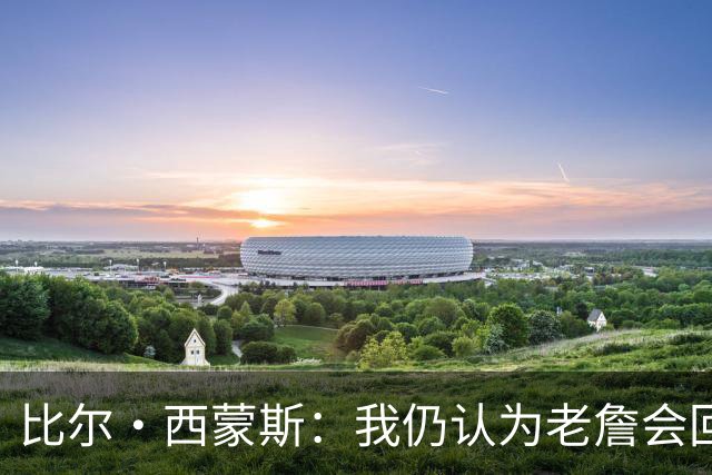 比尔·西蒙斯：我仍认为老詹会回骑士 他们在试图给他开更高薪资