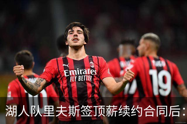 湖人队里夫斯签顶薪续约合同后：东契奇是世界上我最好的朋友之一