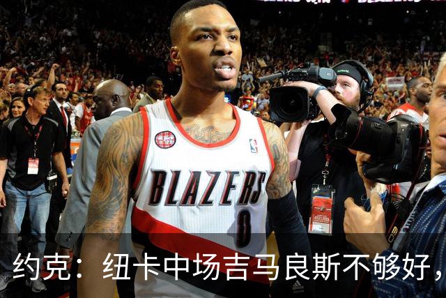 约克：纽卡中场吉马良斯不够好，不足以在下赛季为曼联效力