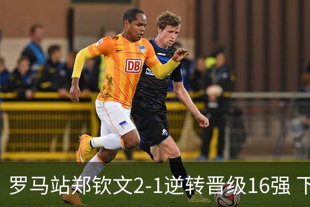 罗马站郑钦文2-1逆转晋级16强 下轮将战大坂直美