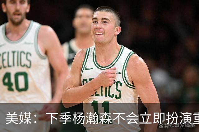美媒：下季杨瀚森不会立即扮演重要角色 但夏联表现绝对是加分项