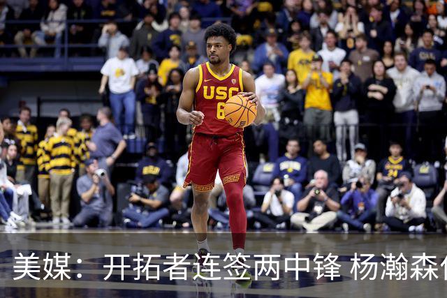 美媒：开拓者连签两中锋 杨瀚森位置岌岌可危