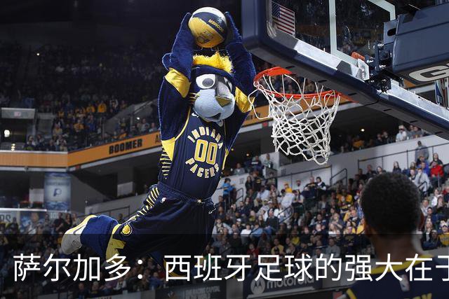 萨尔加多：西班牙足球的强大在于整体，我们会用团队去防守梅西