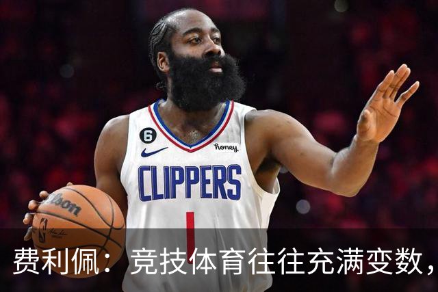 费利佩：竞技体育往往充满变数，我们会认真复盘比赛总结问题