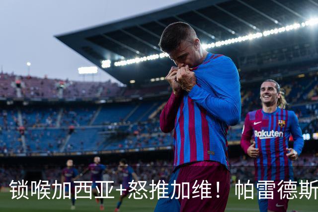 锁喉加西亚+怒推加维！帕雷德斯赛后放飞染红，梅西躺地惹人心怜