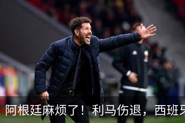 阿根廷麻烦了！利马伤退，西班牙连续4场对手伤退，压迫力力太强