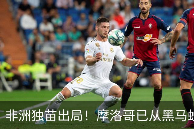 非洲独苗出局！摩洛哥已从黑马蜕变为劲旅 四年后主场见